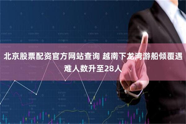 北京股票配资官方网站查询 越南下龙湾游船倾覆遇难人数升至28人