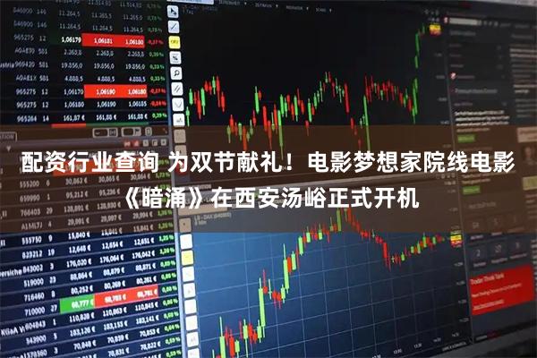 配资行业查询 为双节献礼！电影梦想家院线电影《暗涌》在西安汤峪正式开机