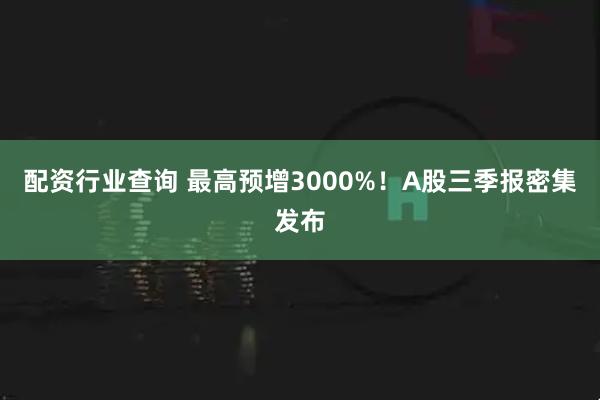 配资行业查询 最高预增3000%！A股三季报密集发布