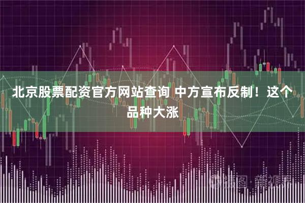 北京股票配资官方网站查询 中方宣布反制!这个品种大涨