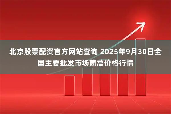 北京股票配资官方网站查询 2025年9月30日全国主要批发市场茼蒿价格行情