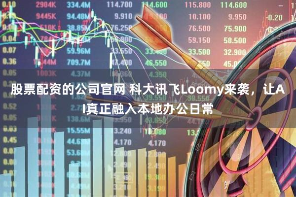 股票配资的公司官网 科大讯飞Loomy来袭，让AI真正融入本地办公日常